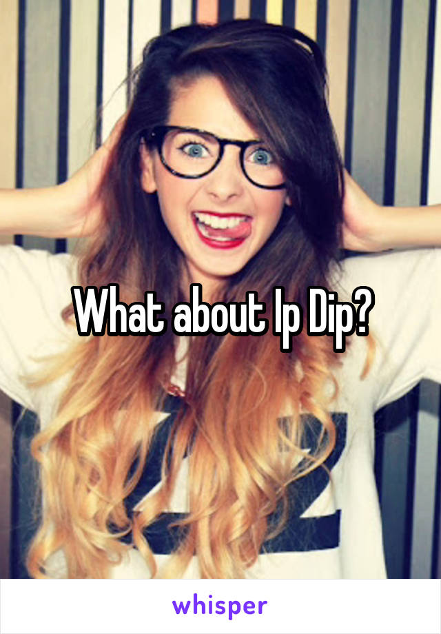 What about Ip Dip?