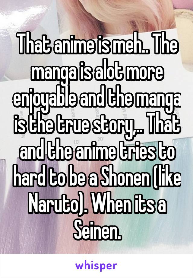 That anime is meh.. The manga is alot more enjoyable and the manga is the true story,.. That and the anime tries to hard to be a Shonen (like Naruto). When its a Seinen.