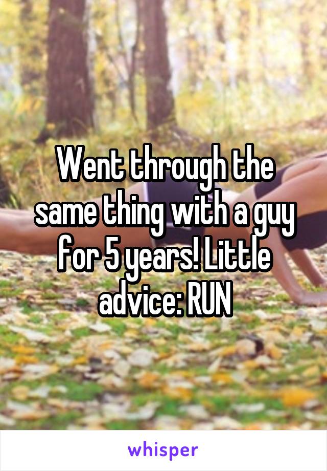 Went through the same thing with a guy for 5 years! Little advice: RUN