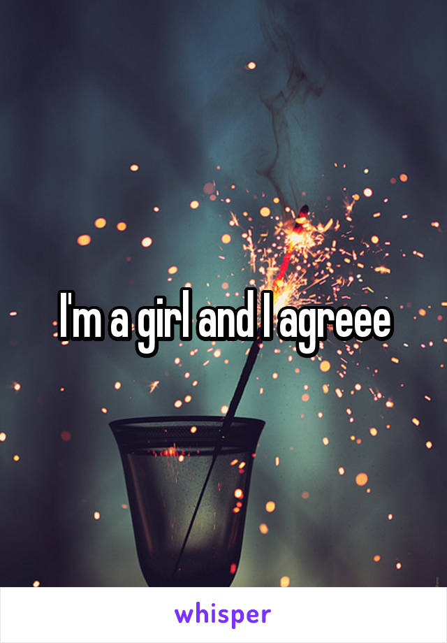 I'm a girl and I agreee