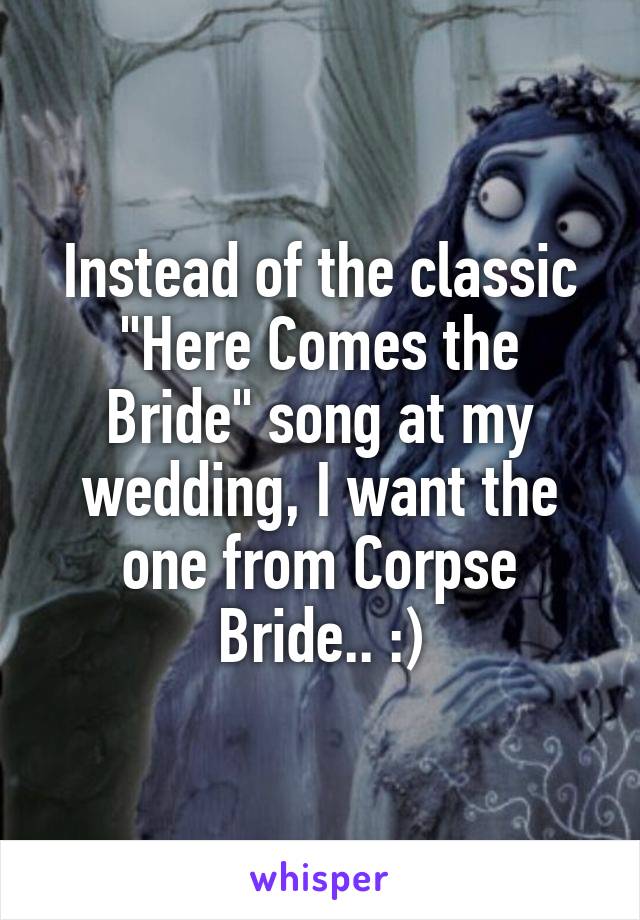 Instead of the classic "Here Comes the Bride" song at my wedding, I want the one from Corpse Bride.. :)