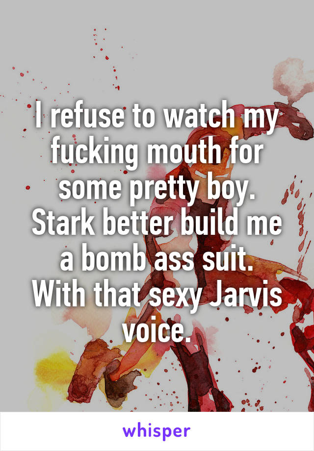 I refuse to watch my fucking mouth for some pretty boy.
Stark better build me a bomb ass suit.
With that sexy Jarvis voice.