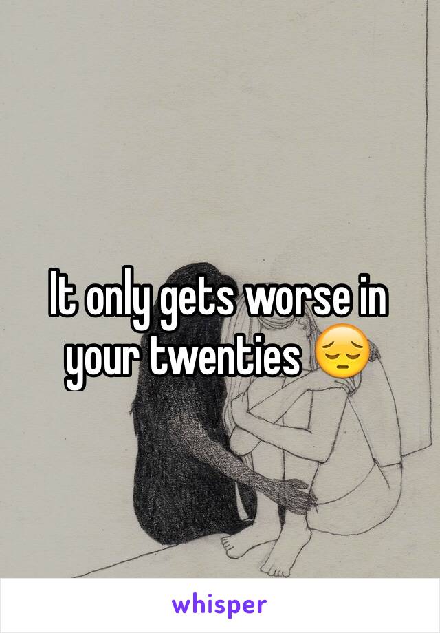 It only gets worse in your twenties 😔