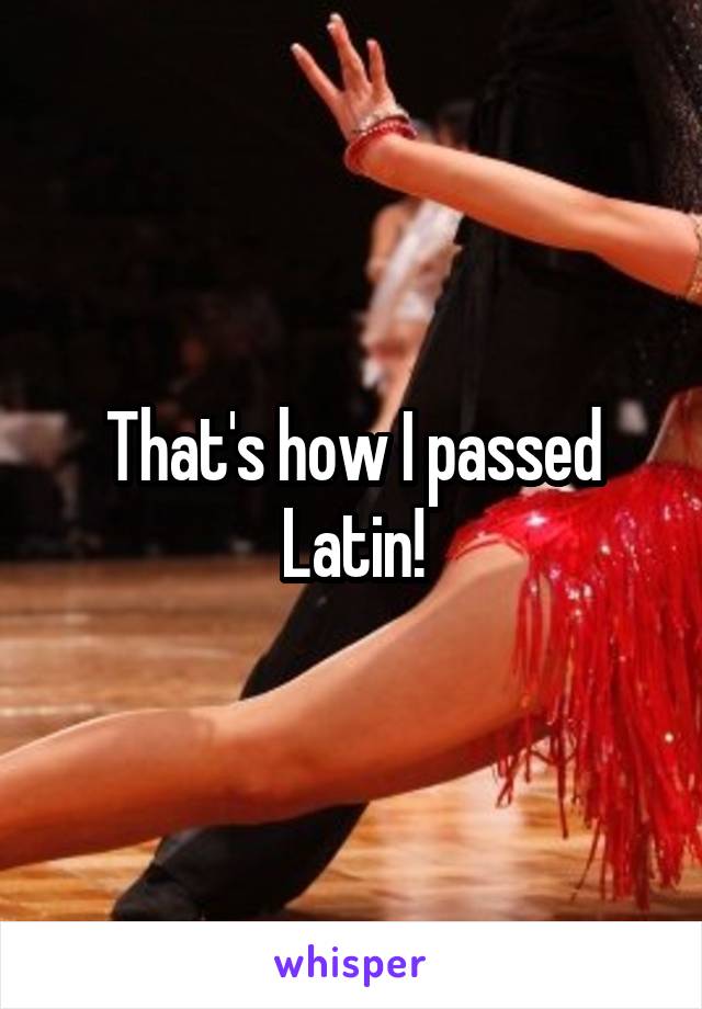 That's how I passed Latin!