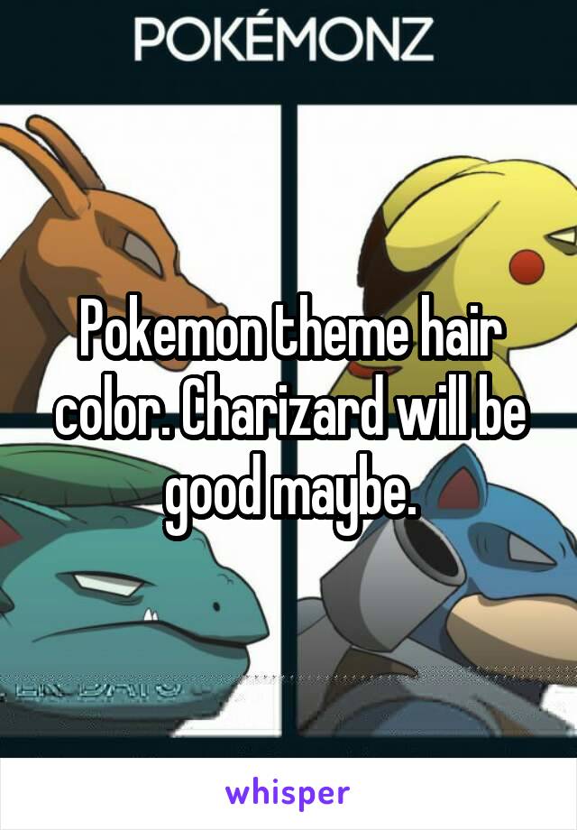 Pokemon theme hair color. Charizard will be good maybe.