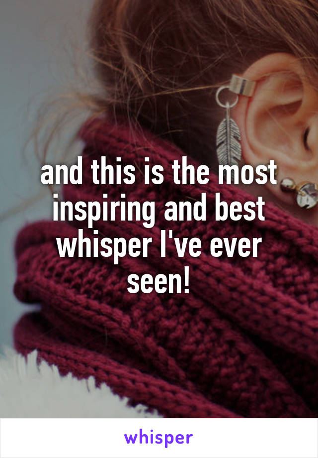 and this is the most inspiring and best whisper I've ever seen!