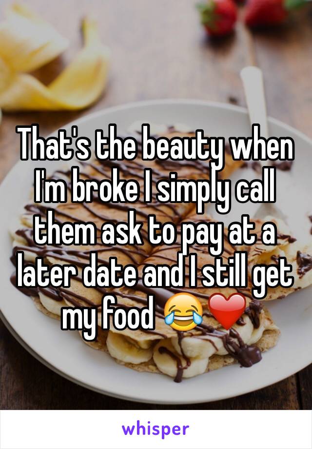 That's the beauty when I'm broke I simply call them ask to pay at a later date and I still get my food 😂❤️