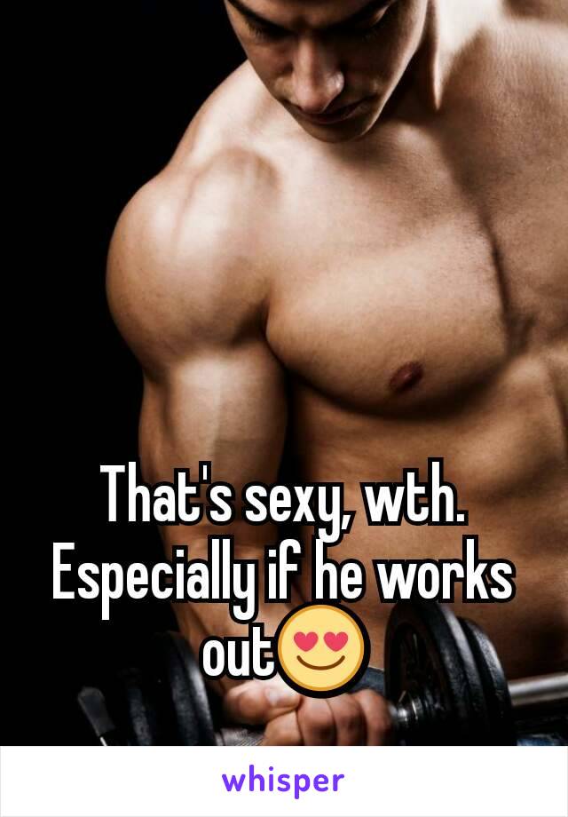 That's sexy, wth. Especially if he works out😍