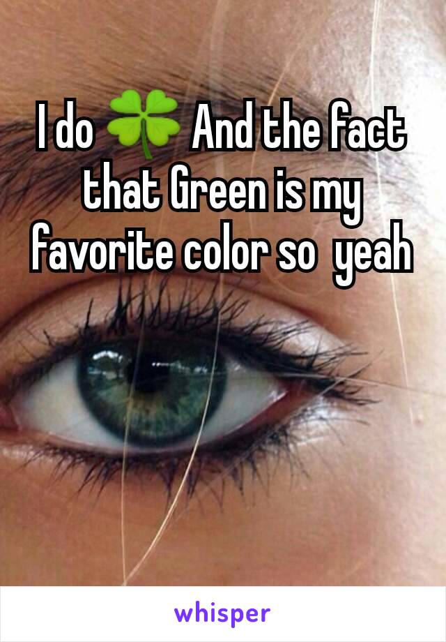 I do 🍀 And the fact that Green is my favorite color so  yeah