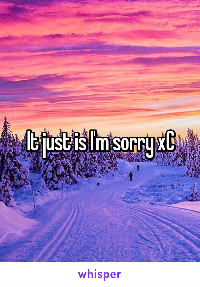 It just is I'm sorry xC