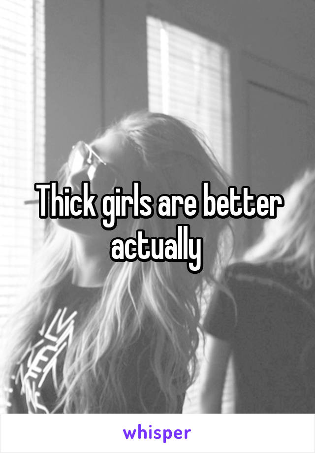 Thick girls are better actually 