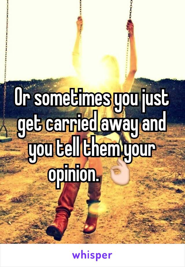 Or sometimes you just get carried away and you tell them your opinion. 👌