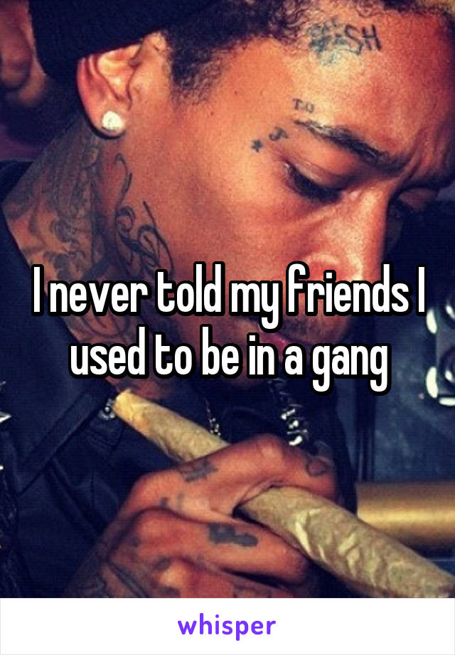 I never told my friends I used to be in a gang