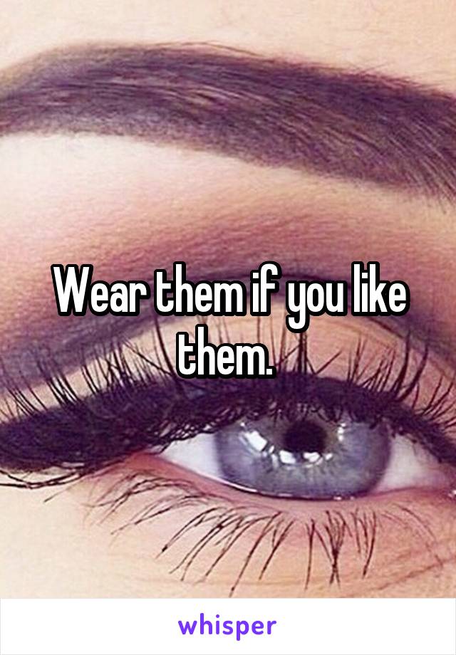 Wear them if you like them. 