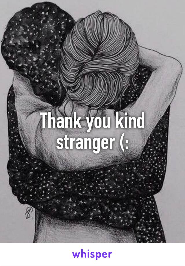 Thank you kind stranger (: