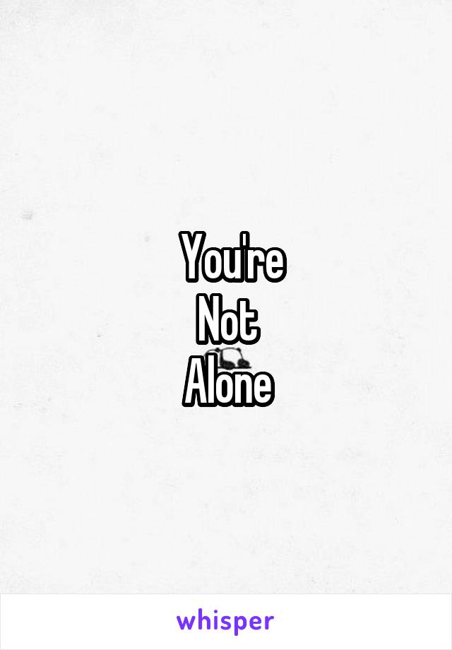  You're
Not
Alone