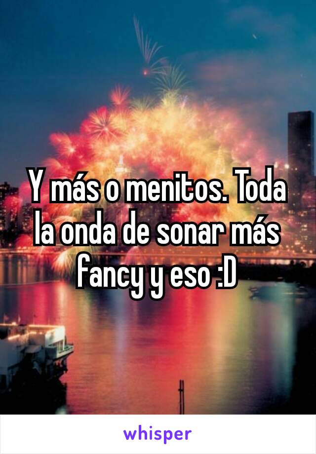 Y más o menitos. Toda la onda de sonar más fancy y eso :D