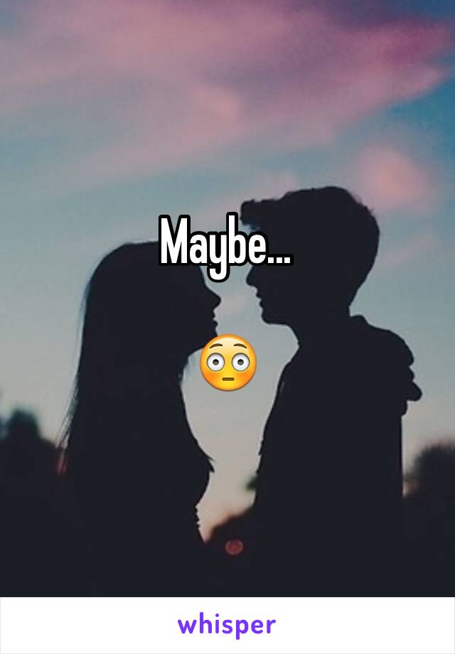 Maybe...

😳