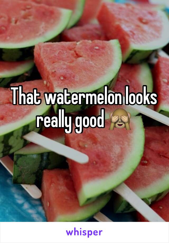 That watermelon looks really good 🙈