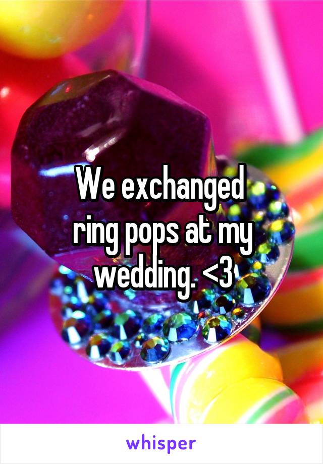 We exchanged 
ring pops at my wedding. <3