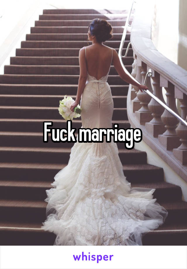 Fuck marriage 