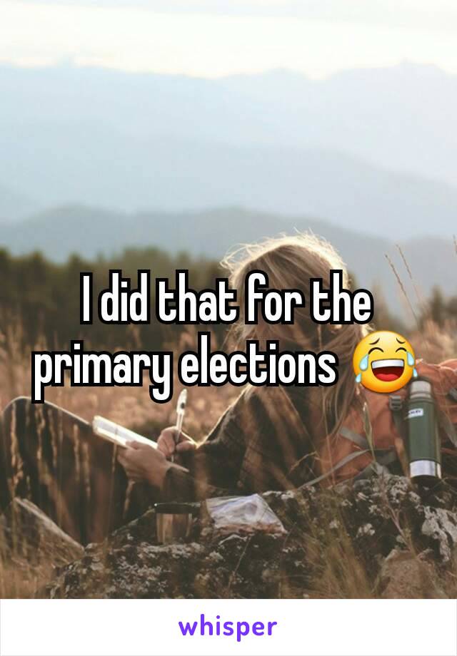 I did that for the primary elections 😂