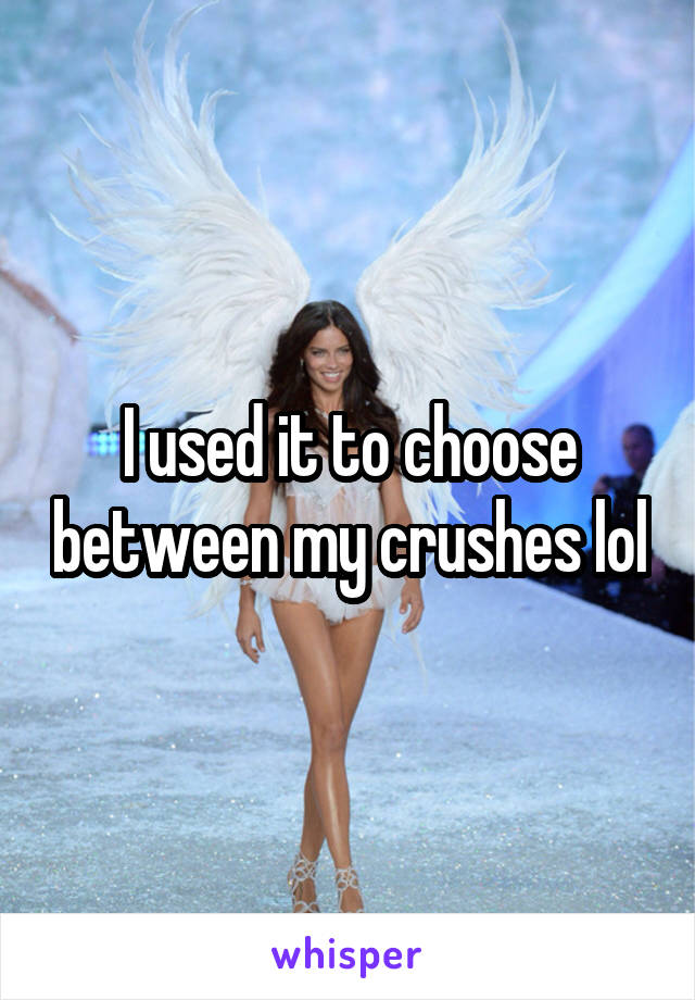 I used it to choose between my crushes lol