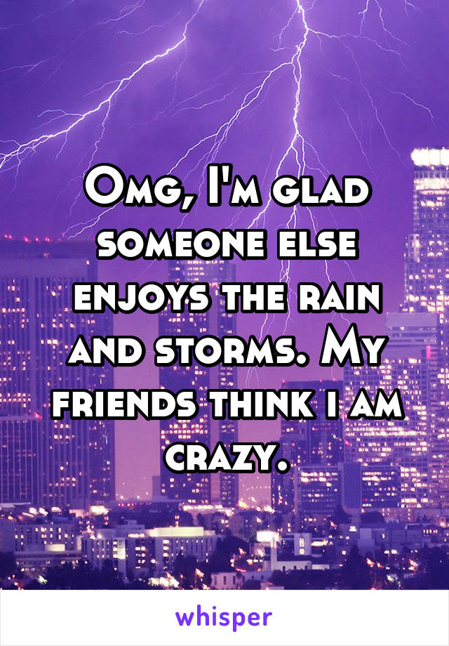Omg, I'm glad someone else enjoys the rain and storms. My friends think i am crazy.
