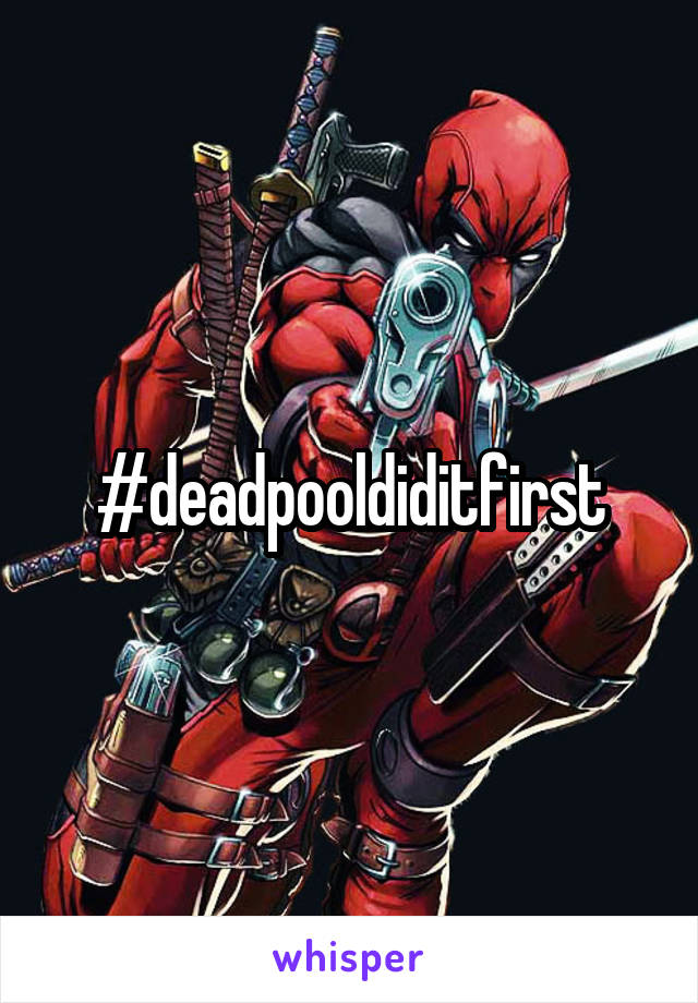 #deadpooldiditfirst