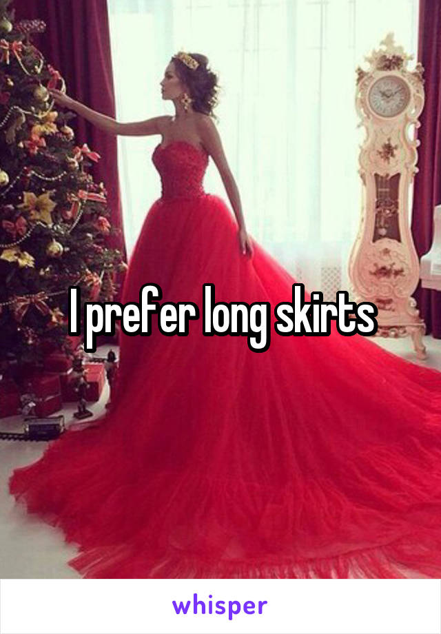 I prefer long skirts