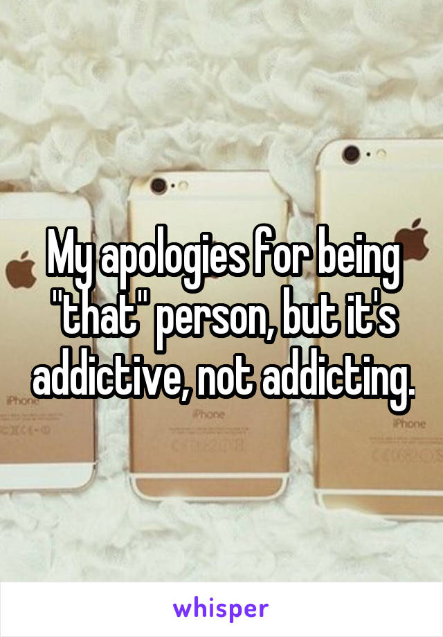 My apologies for being "that" person, but it's addictive, not addicting.
