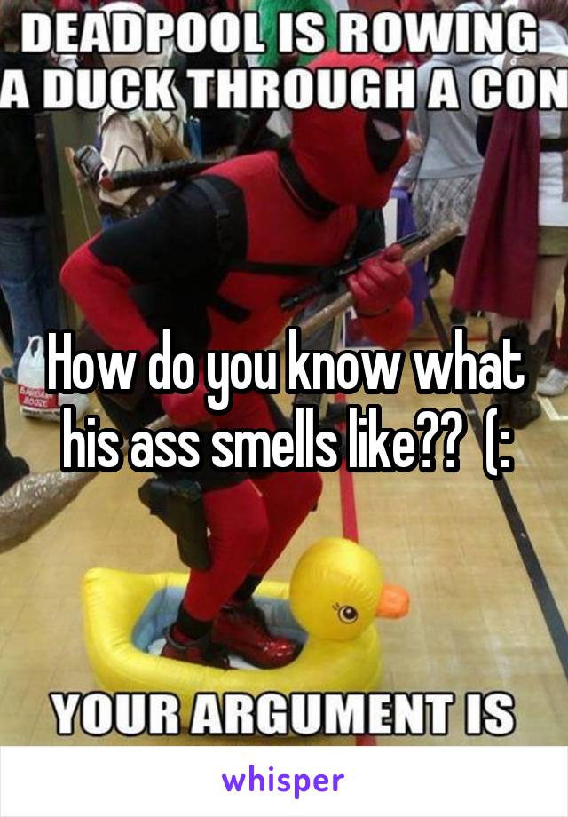 How do you know what his ass smells like??  (: