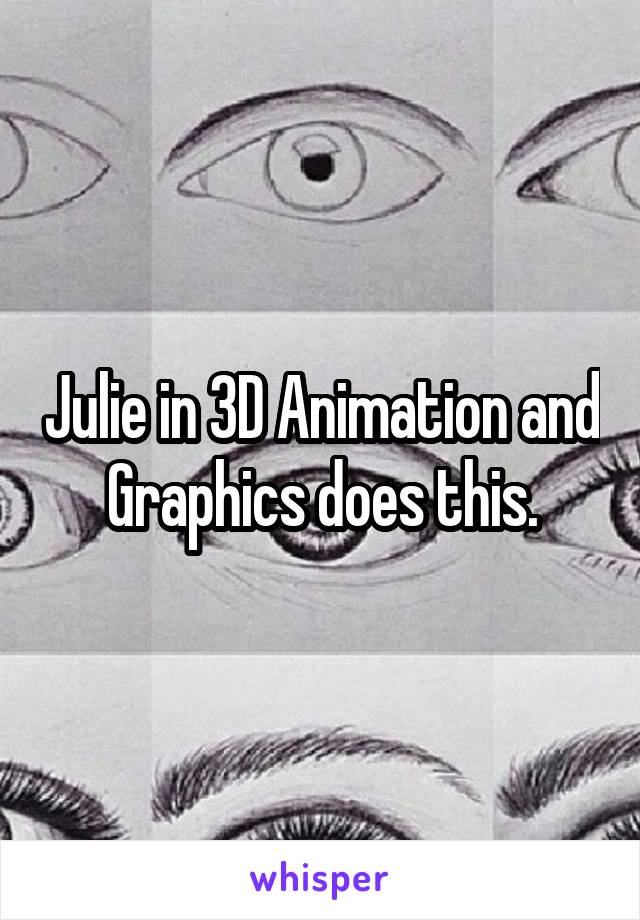 Julie in 3D Animation and Graphics does this.