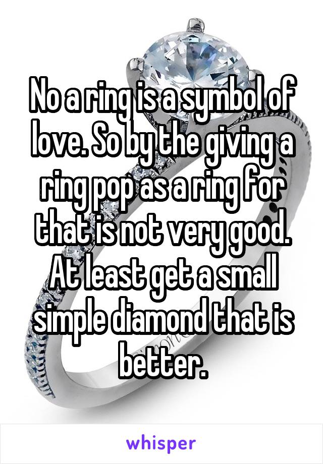 No a ring is a symbol of love. So by the giving a ring pop as a ring for that is not very good. At least get a small simple diamond that is better.