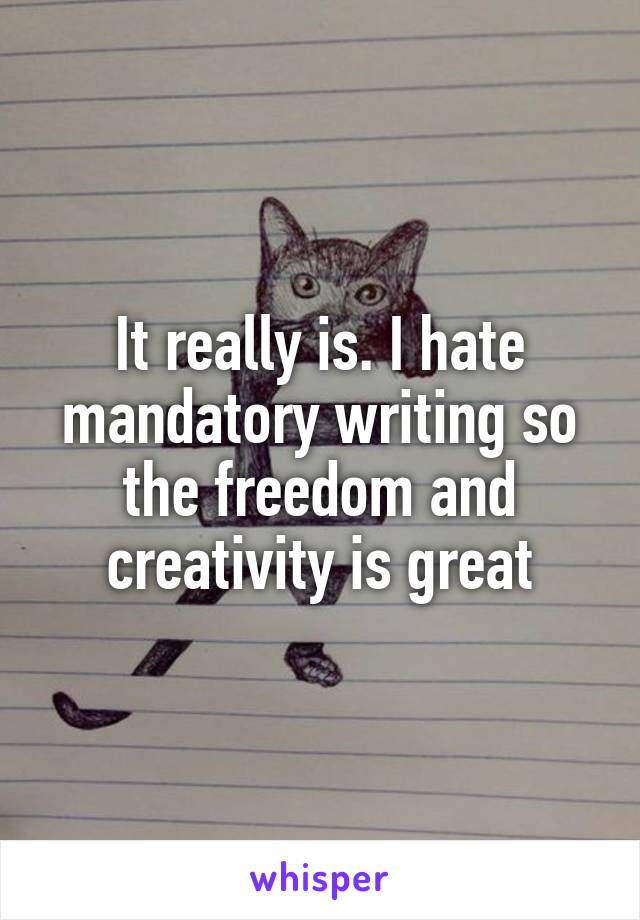 It really is. I hate mandatory writing so the freedom and creativity is great