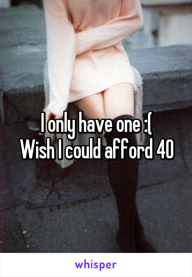 I only have one :(
Wish I could afford 40