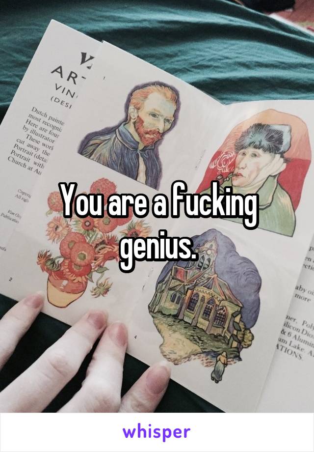 You are a fucking genius.