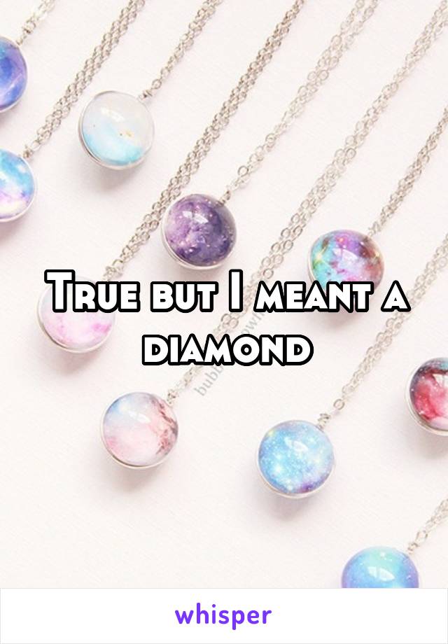 True but I meant a diamond