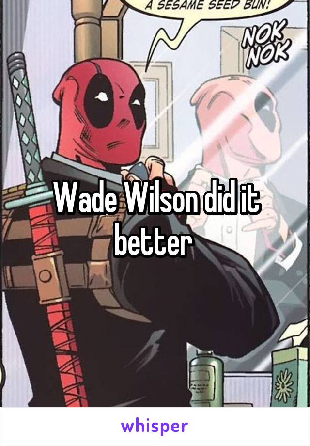 Wade Wilson did it better 