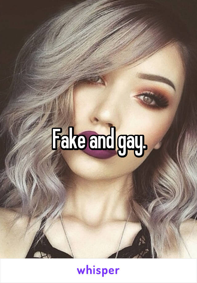 Fake and gay.