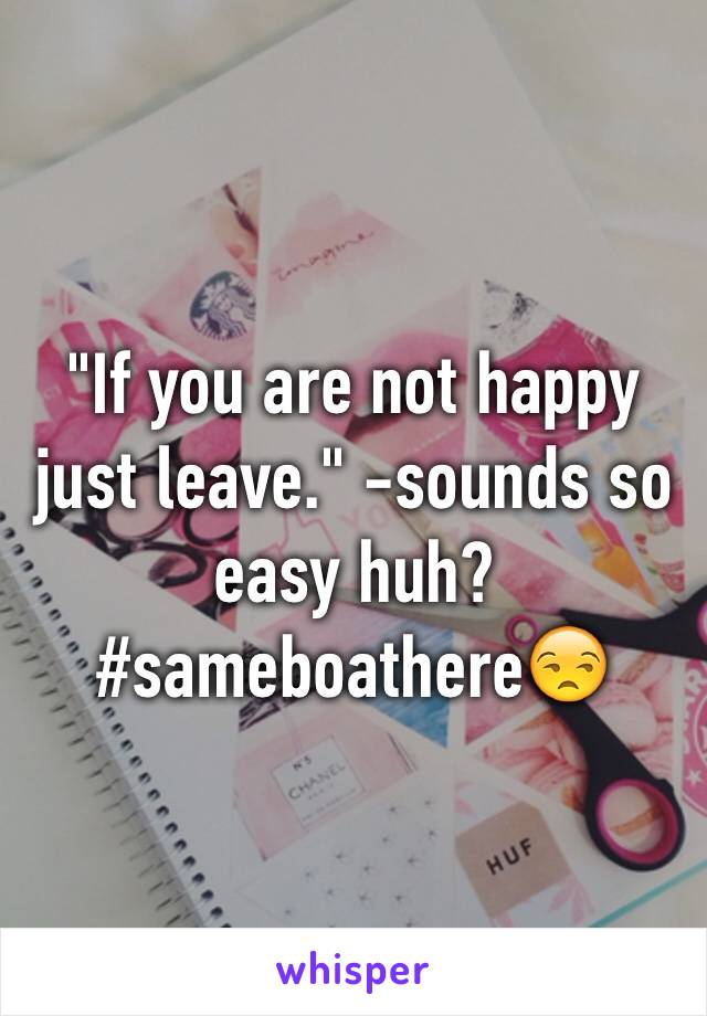 "If you are not happy just leave." -sounds so easy huh?
#sameboathere😒