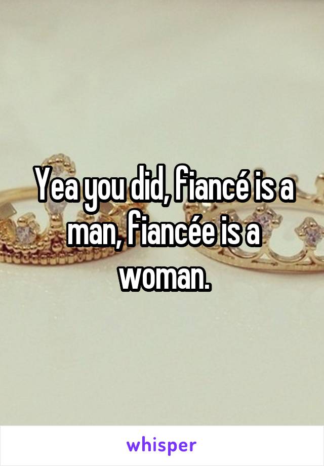 Yea you did, fiancé is a man, fiancée is a woman.