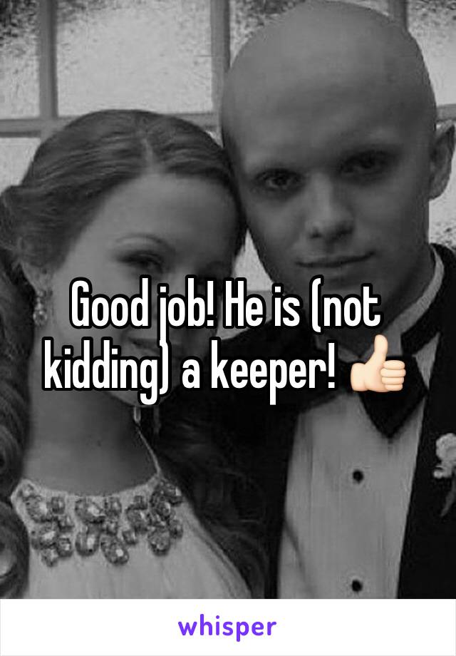 Good job! He is (not kidding) a keeper! 👍🏻