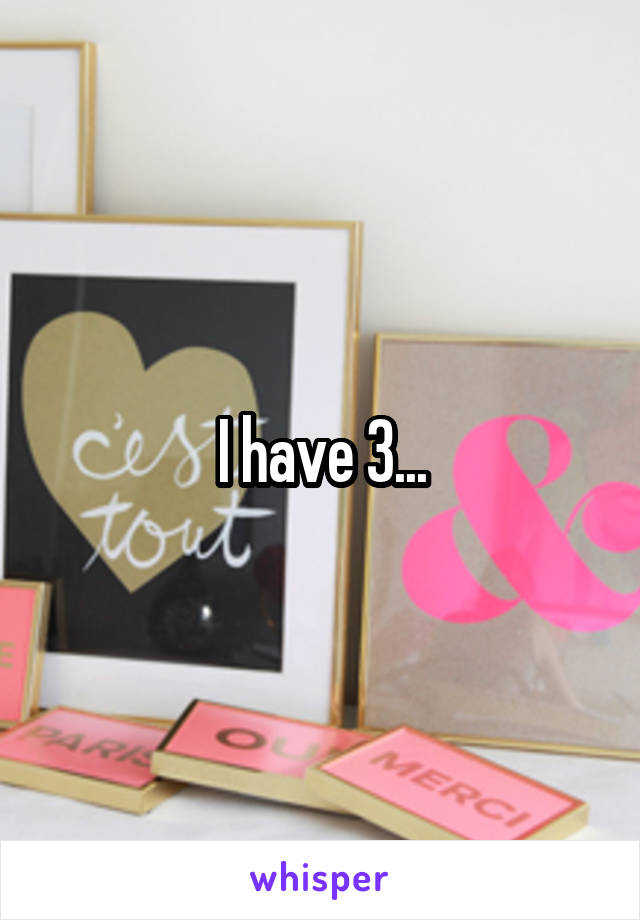 I have 3...