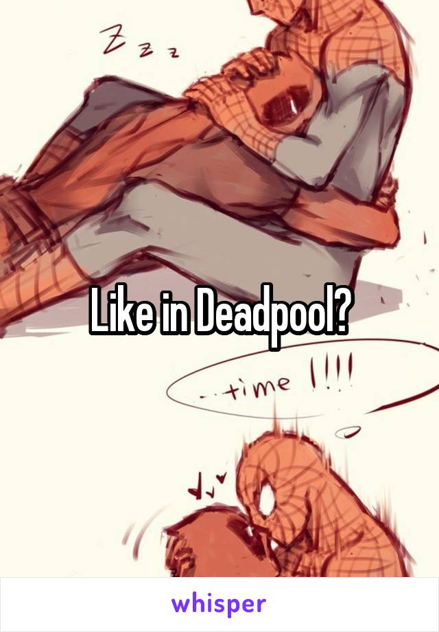 Like in Deadpool?