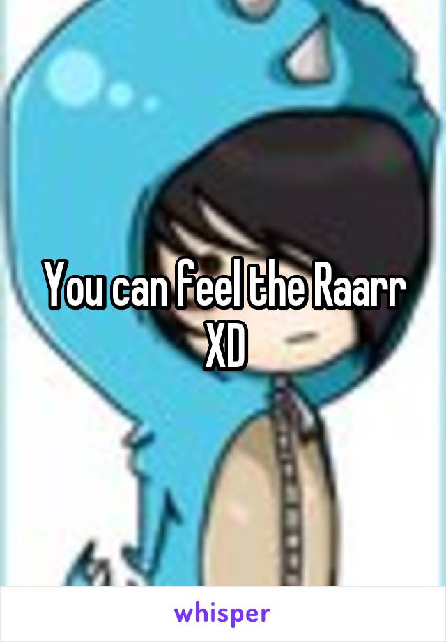 You can feel the Raarr XD