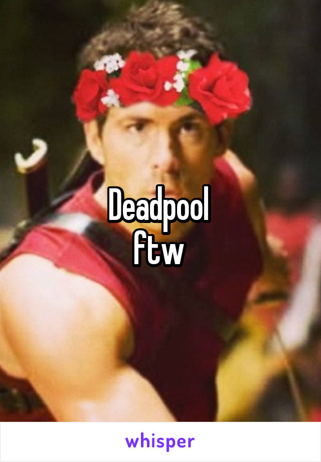 Deadpool 
ftw 