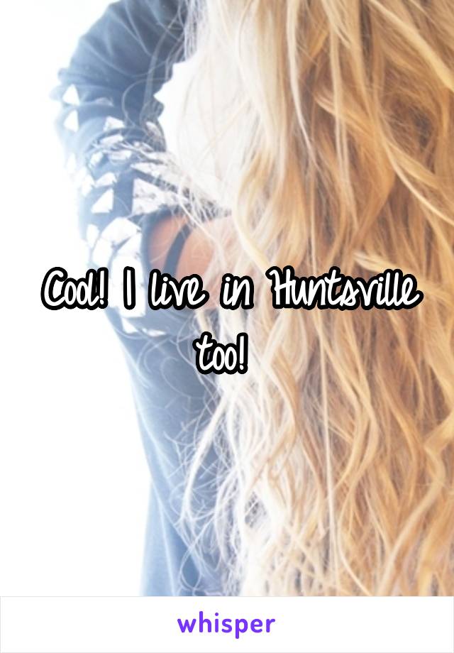 Cool! I live in Huntsville too! 