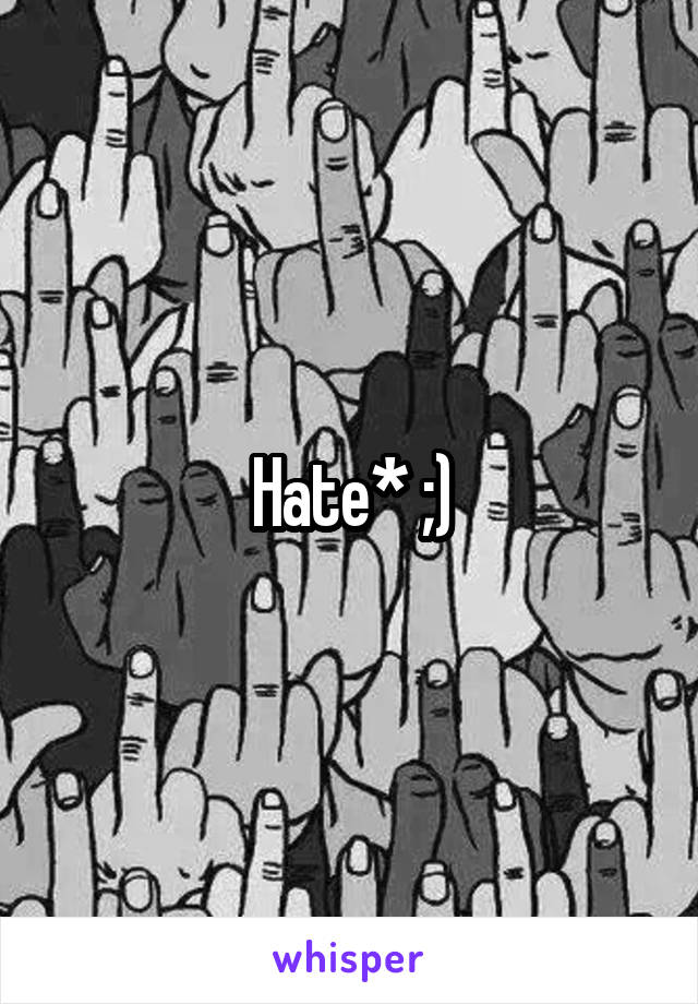 Hate* ;)