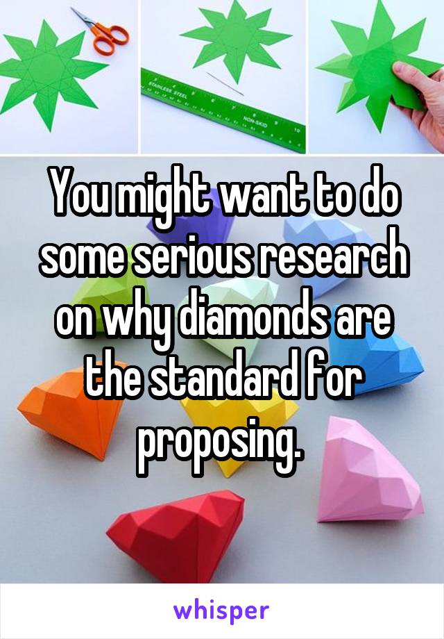 You might want to do some serious research on why diamonds are the standard for proposing. 